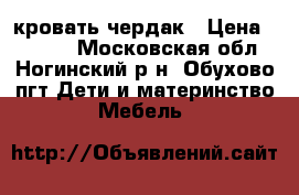 кровать чердак › Цена ­ 9 000 - Московская обл., Ногинский р-н, Обухово пгт Дети и материнство » Мебель   